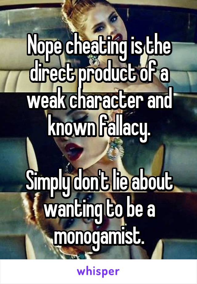 Nope cheating is the direct product of a weak character and known fallacy.

Simply don't lie about wanting to be a monogamist.