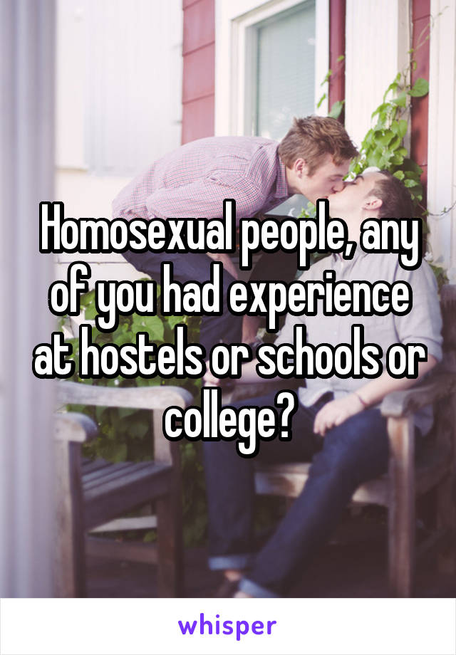 Homosexual people, any of you had experience at hostels or schools or college?