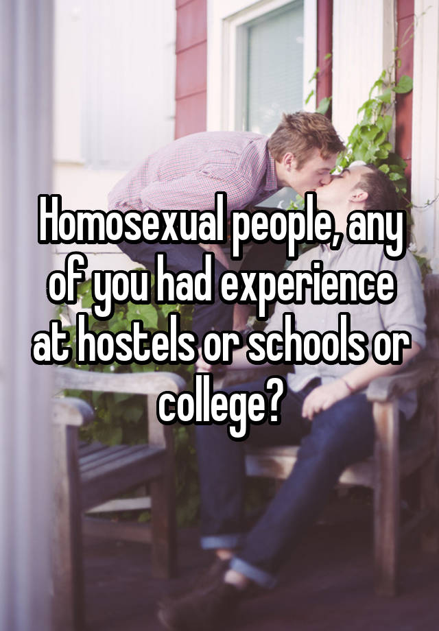 Homosexual people, any of you had experience at hostels or schools or college?