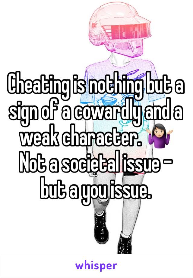 Cheating is nothing but a sign of a cowardly and a weak character. 🤷🏻‍♀️ 
Not a societal issue - but a you issue. 