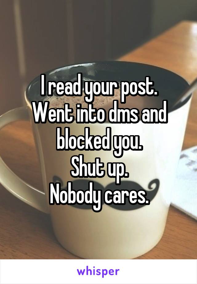 I read your post.
Went into dms and blocked you.
Shut up.
Nobody cares.