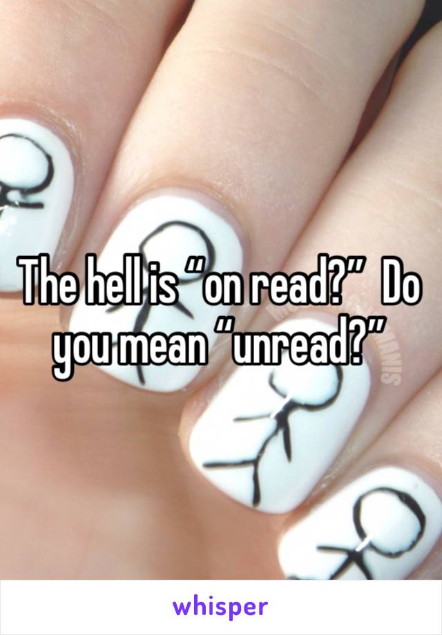 The hell is “on read?”  Do you mean “unread?”