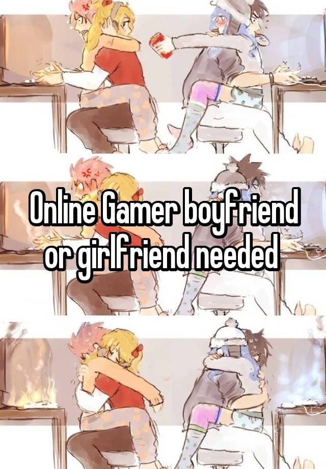 Online Gamer boyfriend or girlfriend needed 