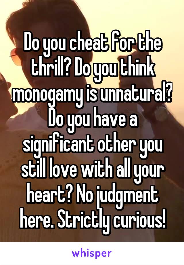 Do you cheat for the thrill? Do you think monogamy is unnatural? Do you have a significant other you still love with all your heart? No judgment here. Strictly curious!