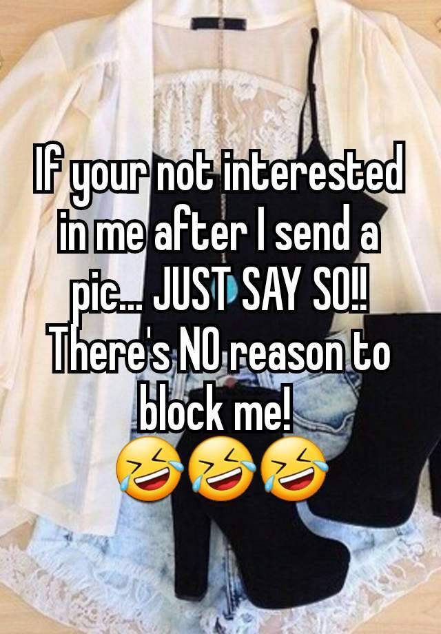 If your not interested in me after I send a pic... JUST SAY SO!! There's NO reason to block me! 
🤣🤣🤣