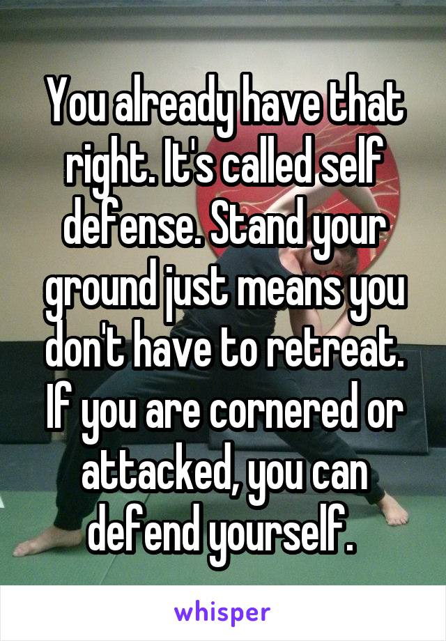 You already have that right. It's called self defense. Stand your ground just means you don't have to retreat. If you are cornered or attacked, you can defend yourself. 