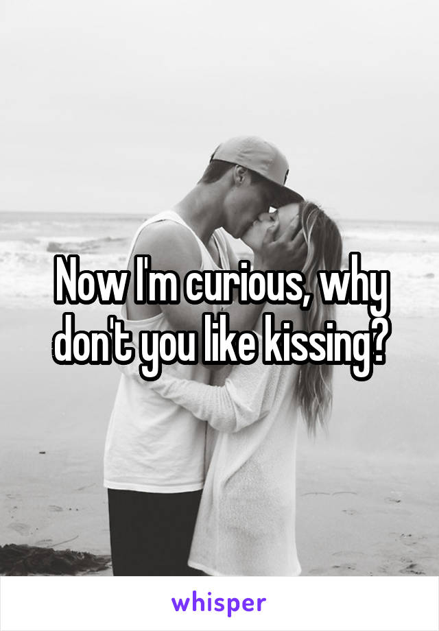 Now I'm curious, why don't you like kissing?