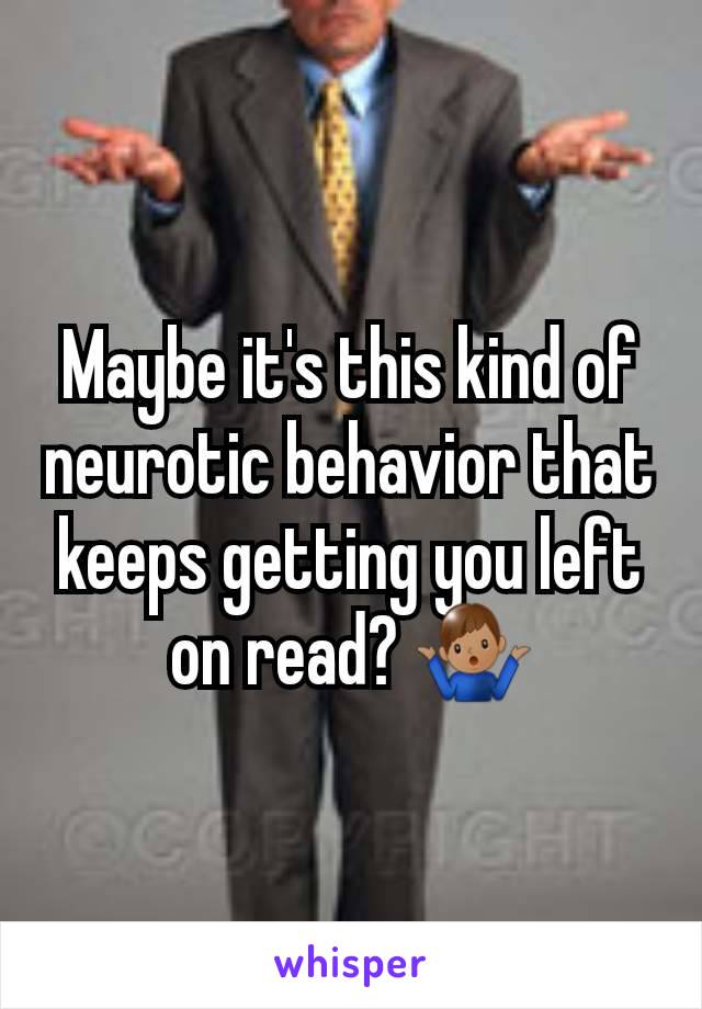 Maybe it's this kind of neurotic behavior that keeps getting you left on read? 🤷🏽‍♂️