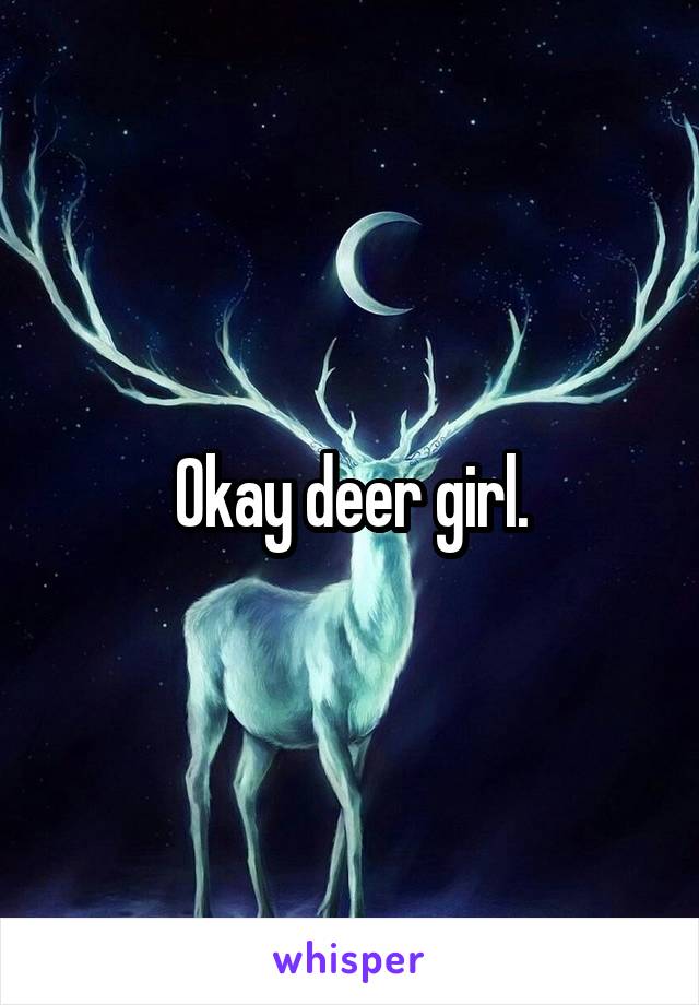 Okay deer girl.