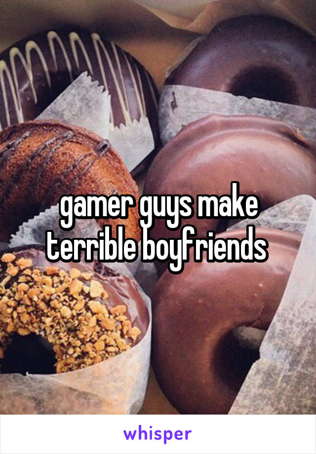 gamer guys make terrible boyfriends 