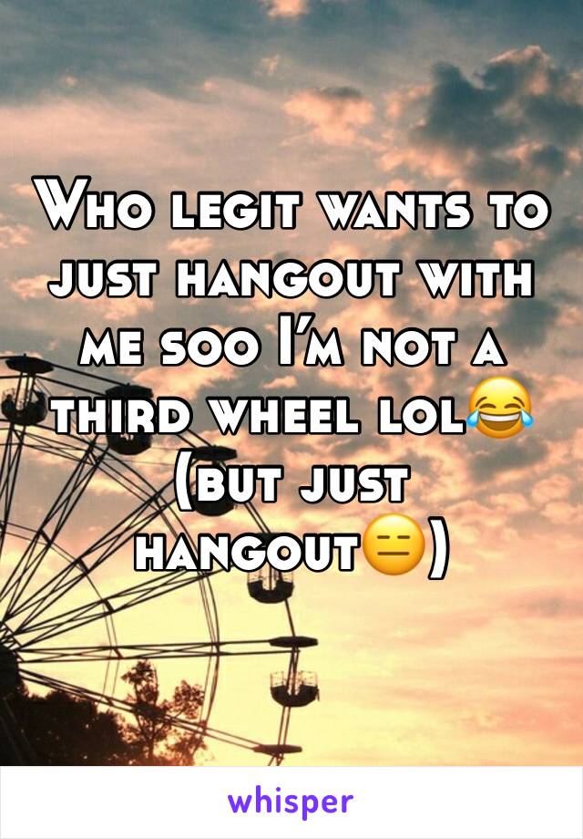 Who legit wants to just hangout with me soo I’m not a third wheel lol😂 (but just hangout😑)