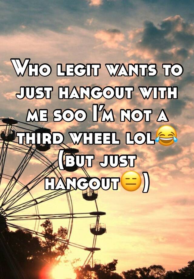 Who legit wants to just hangout with me soo I’m not a third wheel lol😂 (but just hangout😑)