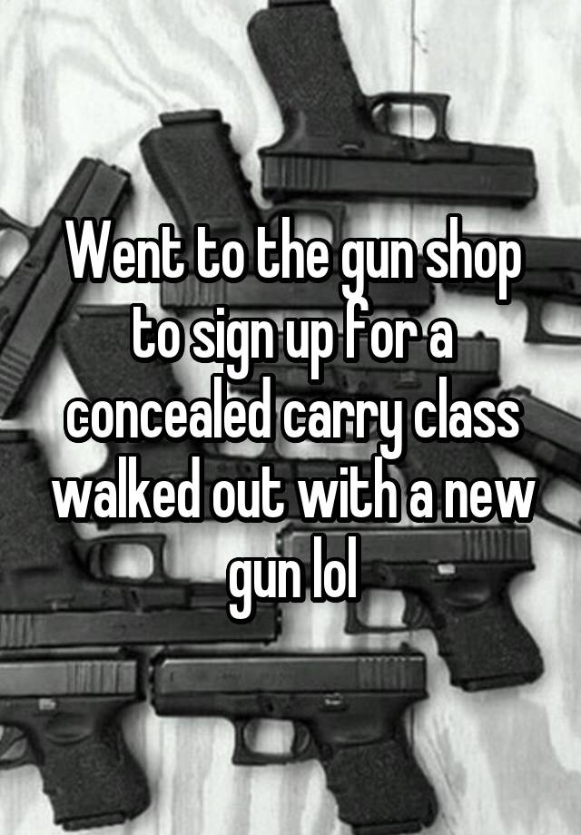 Went to the gun shop to sign up for a concealed carry class walked out with a new gun lol