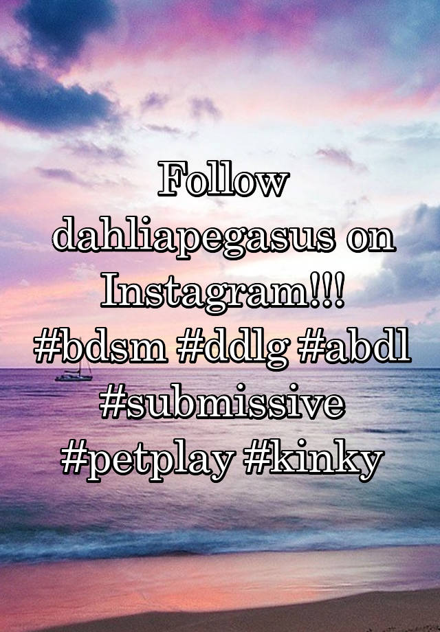 Follow dahliapegasus on Instagram!!! #bdsm #ddlg #abdl
#submissive #petplay #kinky