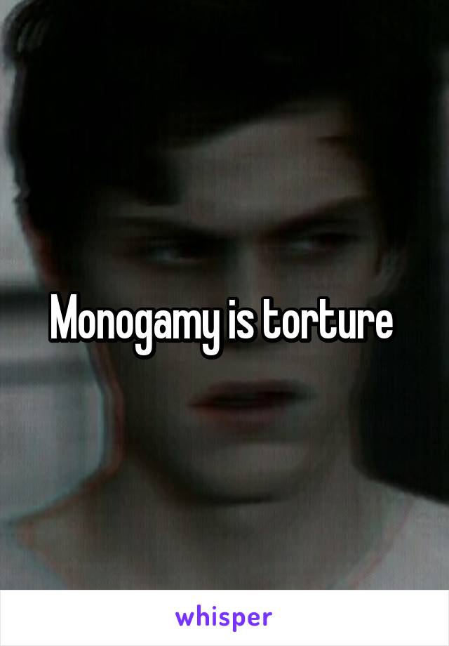 Monogamy is torture 