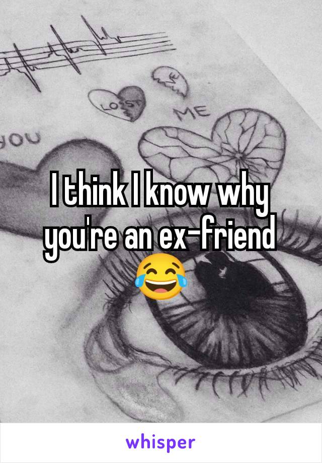 I think I know why you're an ex-friend 😂