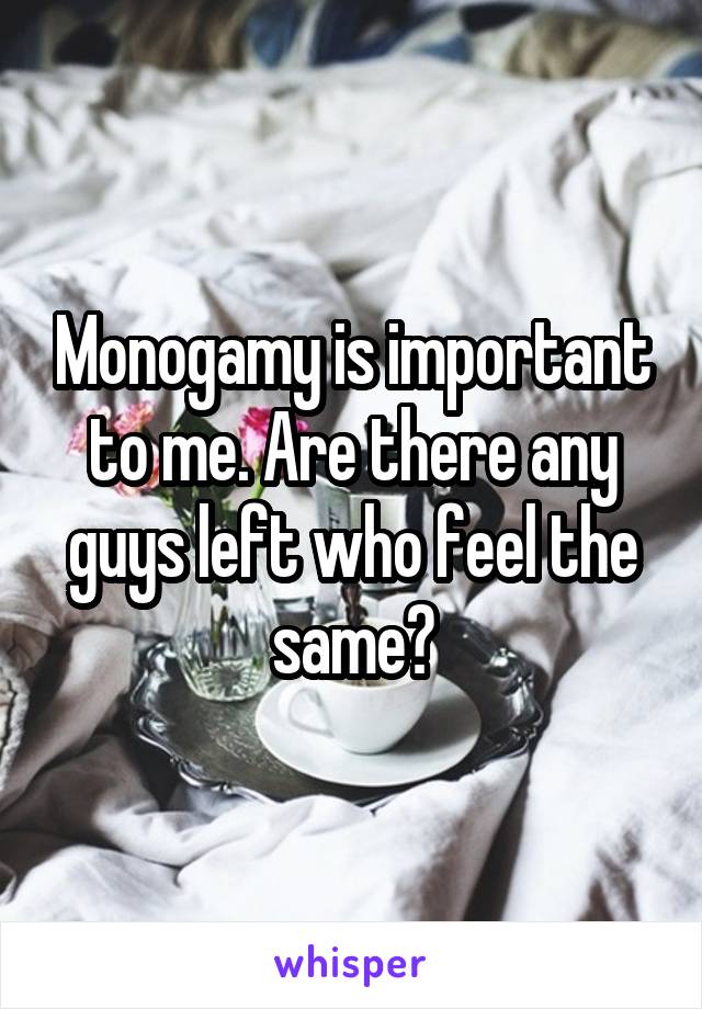 Monogamy is important to me. Are there any guys left who feel the same?