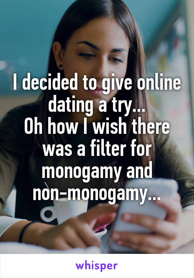 I decided to give online dating a try...
Oh how I wish there was a filter for monogamy and non-monogamy...