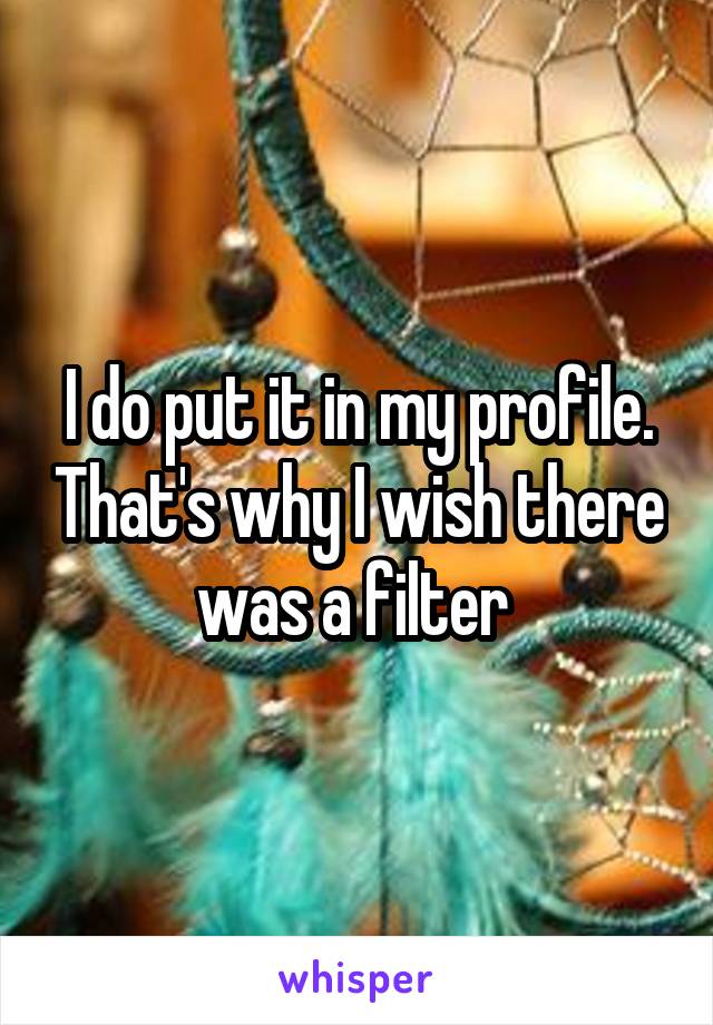 I do put it in my profile. That's why I wish there was a filter 