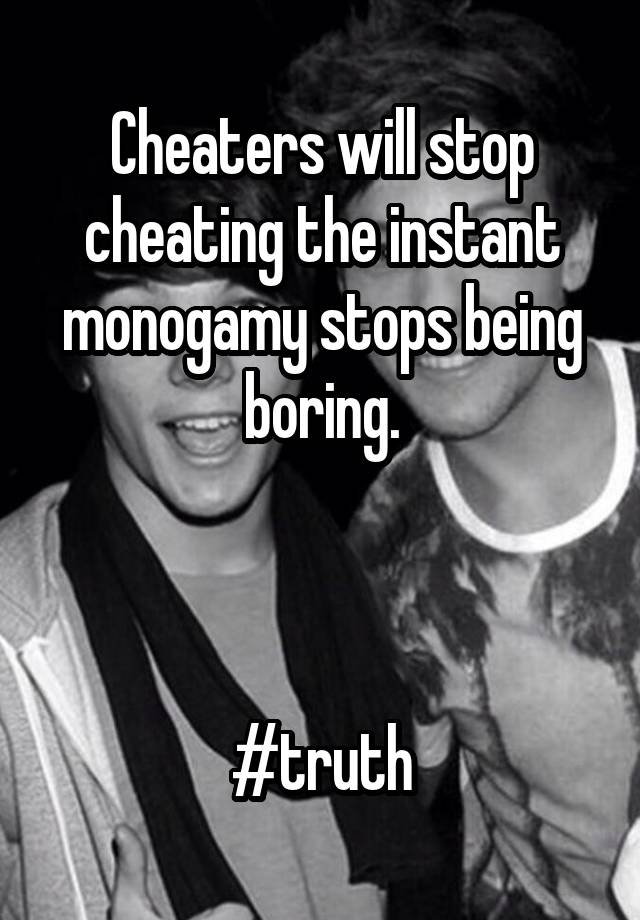 Cheaters will stop cheating the instant monogamy stops being boring.



#truth