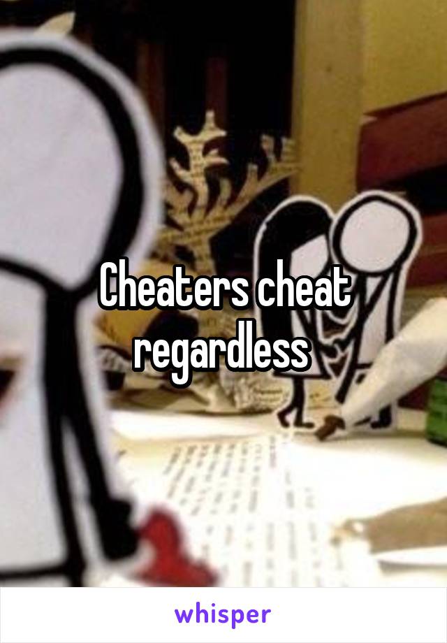 Cheaters cheat regardless 