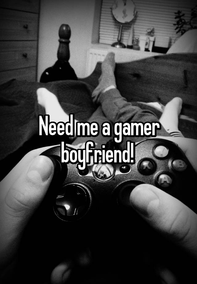 Need me a gamer boyfriend! 