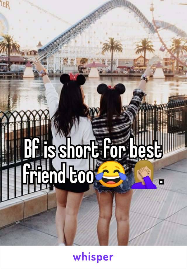 Bf is short for best friend too😂🤦🏼‍♀️.