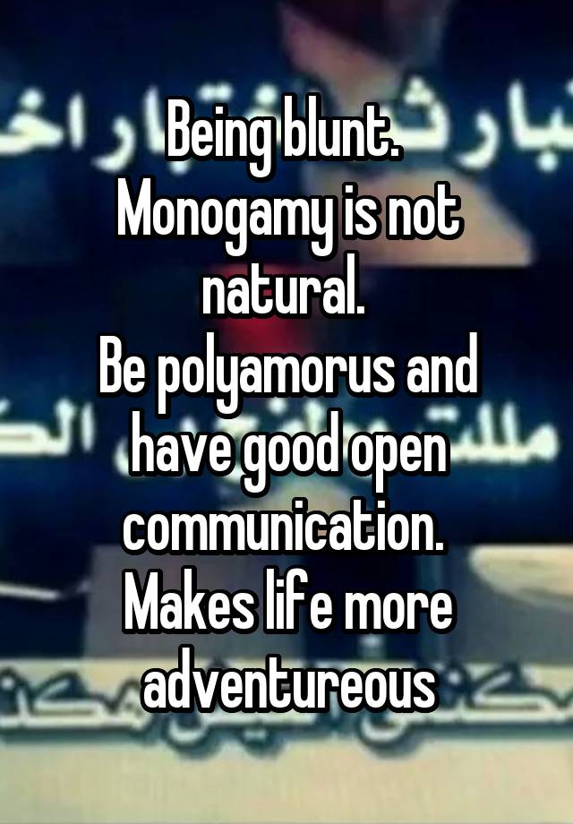 Being blunt. 
Monogamy is not natural. 
Be polyamorus and have good open communication. 
Makes life more adventureous