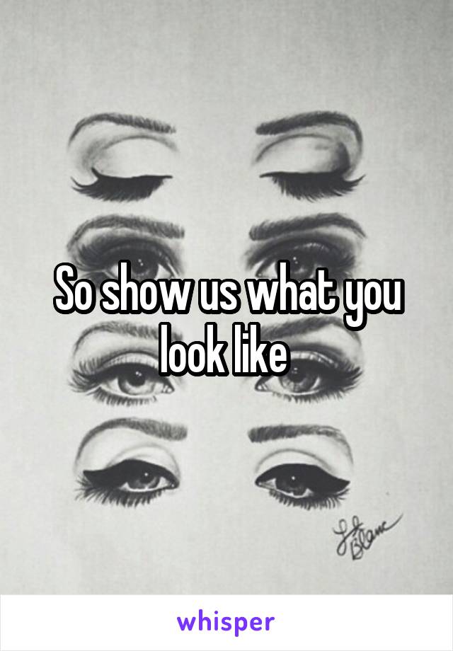 So show us what you look like 