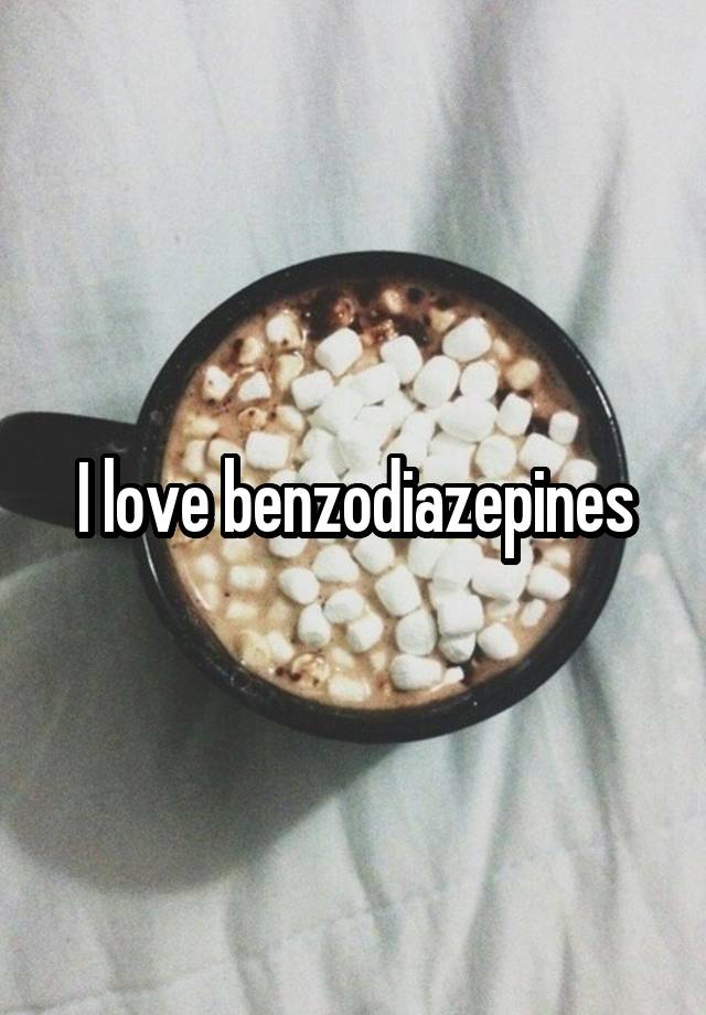 I love benzodiazepines