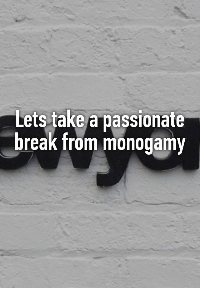 Lets take a passionate break from monogamy 