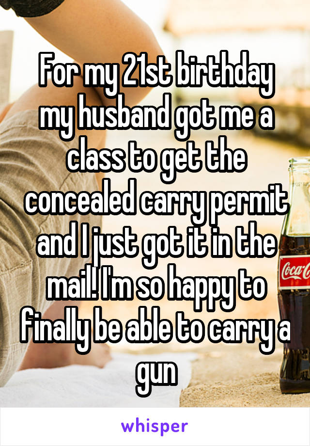 For my 21st birthday my husband got me a class to get the concealed carry permit and I just got it in the mail! I'm so happy to finally be able to carry a gun