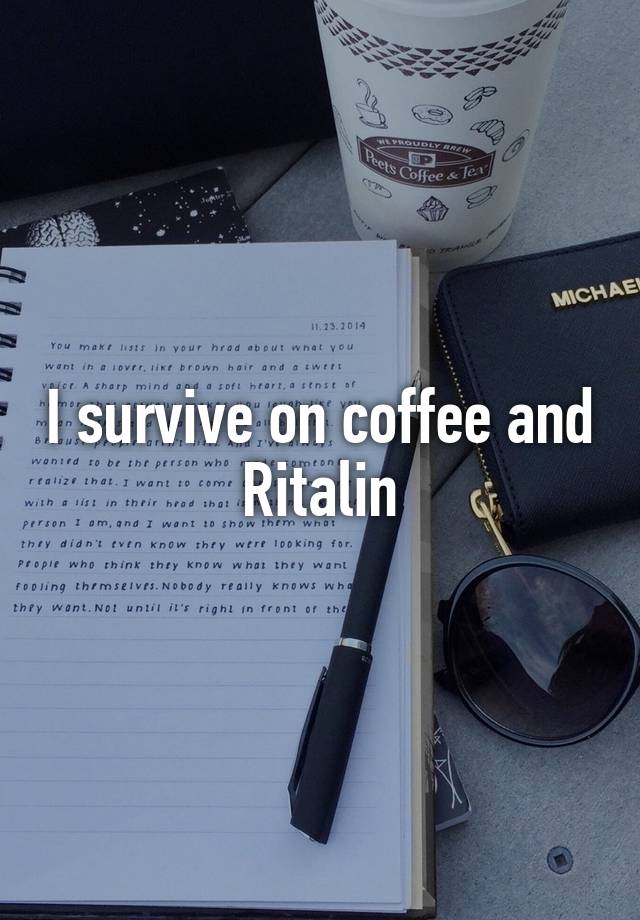 I survive on coffee and Ritalin