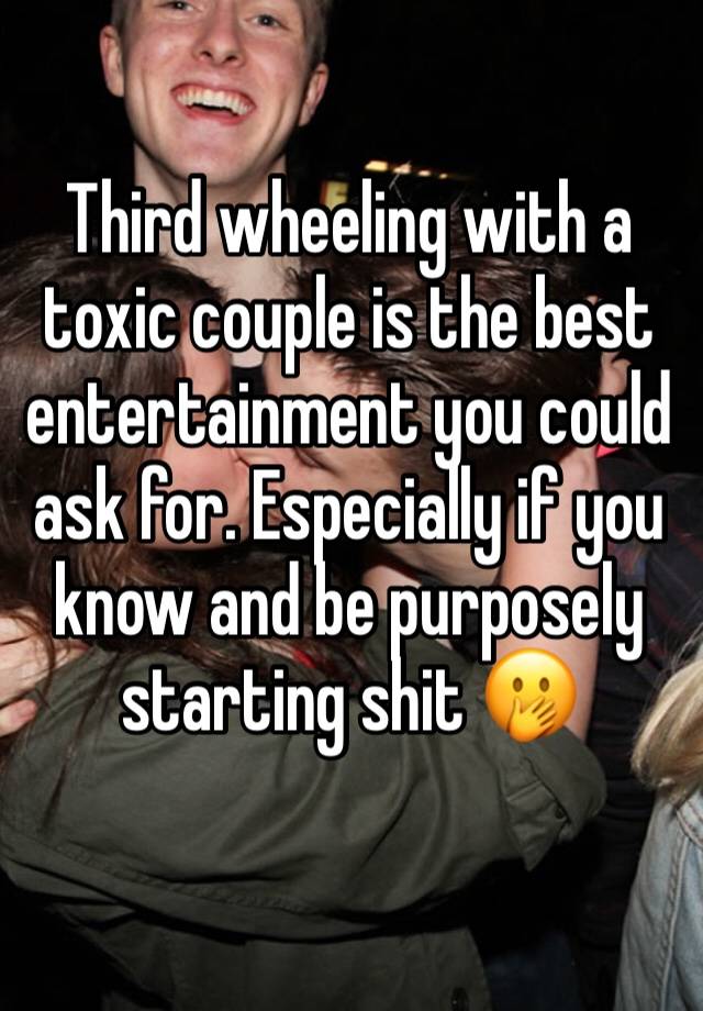 Third wheeling with a toxic couple is the best entertainment you could ask for. Especially if you know and be purposely starting shit 🤭