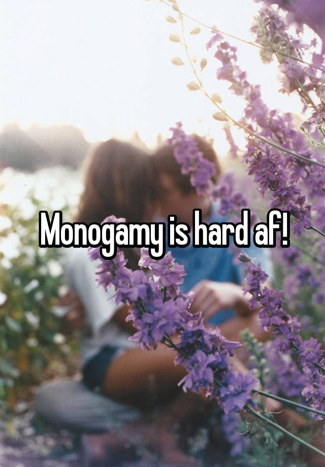Monogamy is hard af!