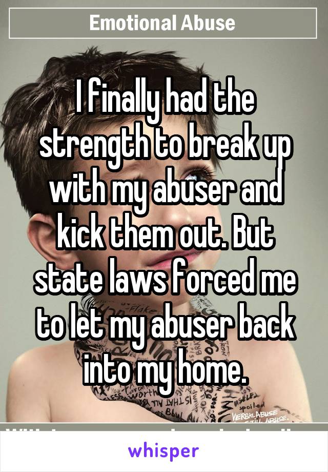 I finally had the strength to break up with my abuser and kick them out. But state laws forced me to let my abuser back into my home.