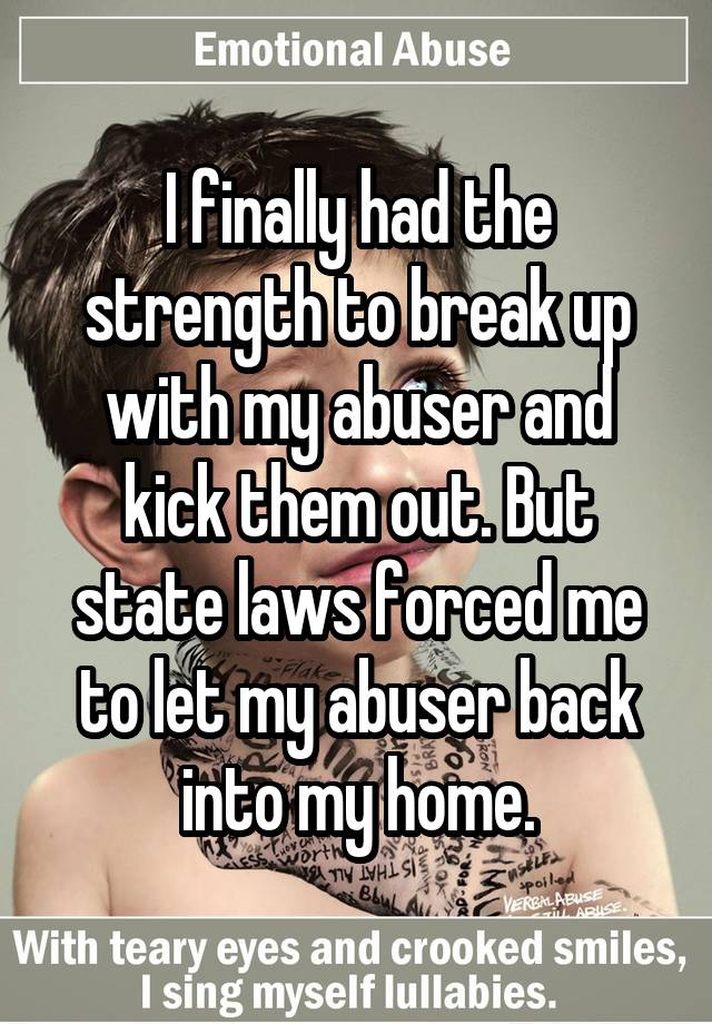 I finally had the strength to break up with my abuser and kick them out. But state laws forced me to let my abuser back into my home.