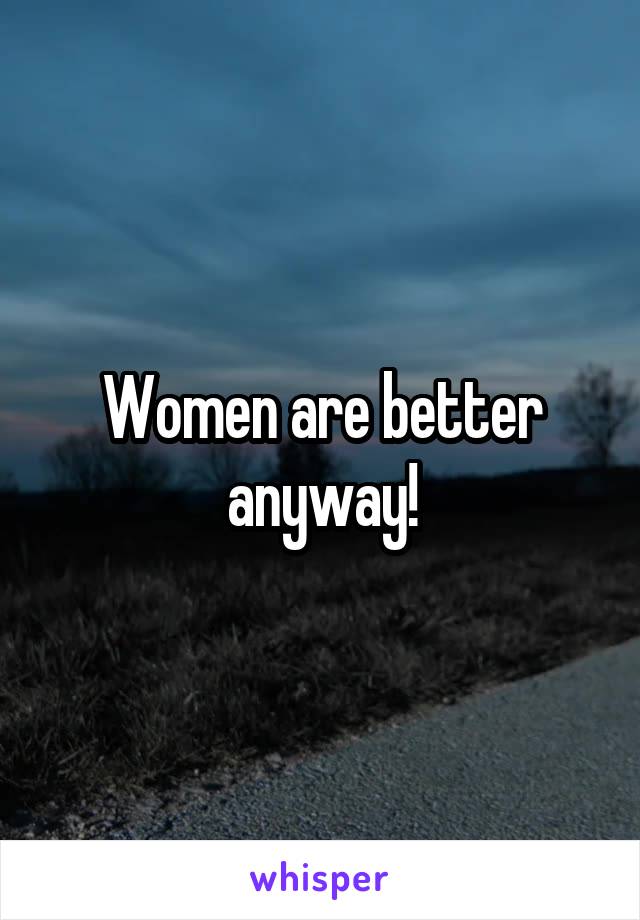 Women are better anyway!