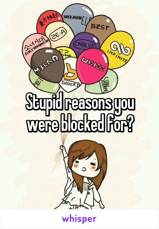 Stupid reasons you were blocked for?