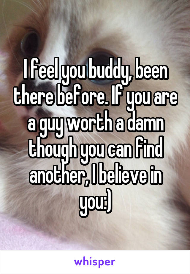 I feel you buddy, been there before. If you are a guy worth a damn though you can find another, I believe in you:)