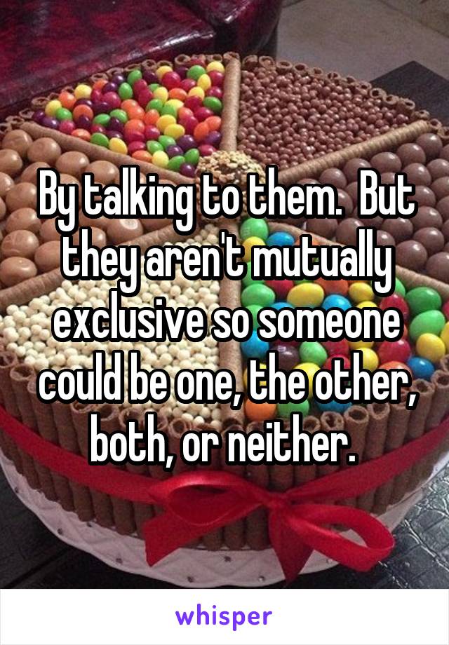 By talking to them.  But they aren't mutually exclusive so someone could be one, the other, both, or neither. 