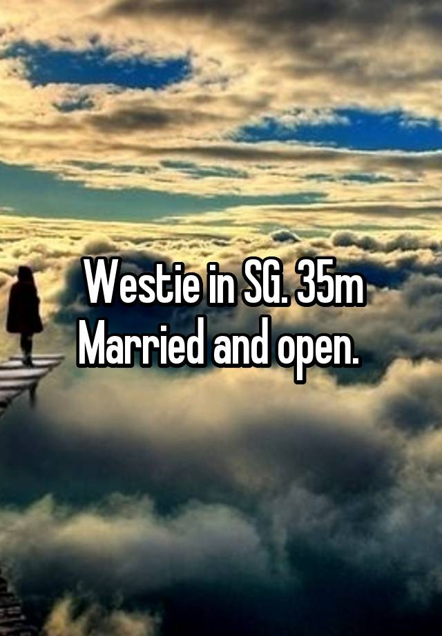 Westie in SG. 35m Married and open. 