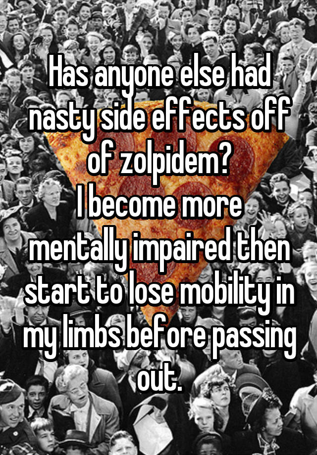 Has anyone else had nasty side effects off of zolpidem?
I become more mentally impaired then start to lose mobility in my limbs before passing out.