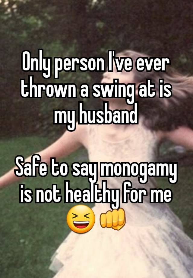 Only person I've ever thrown a swing at is my husband

Safe to say monogamy is not healthy for me 😆👊