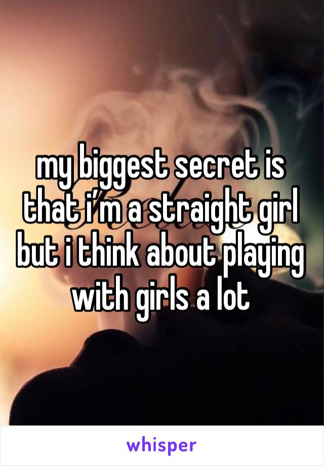 my biggest secret is that i’m a straight girl but i think about playing with girls a lot 