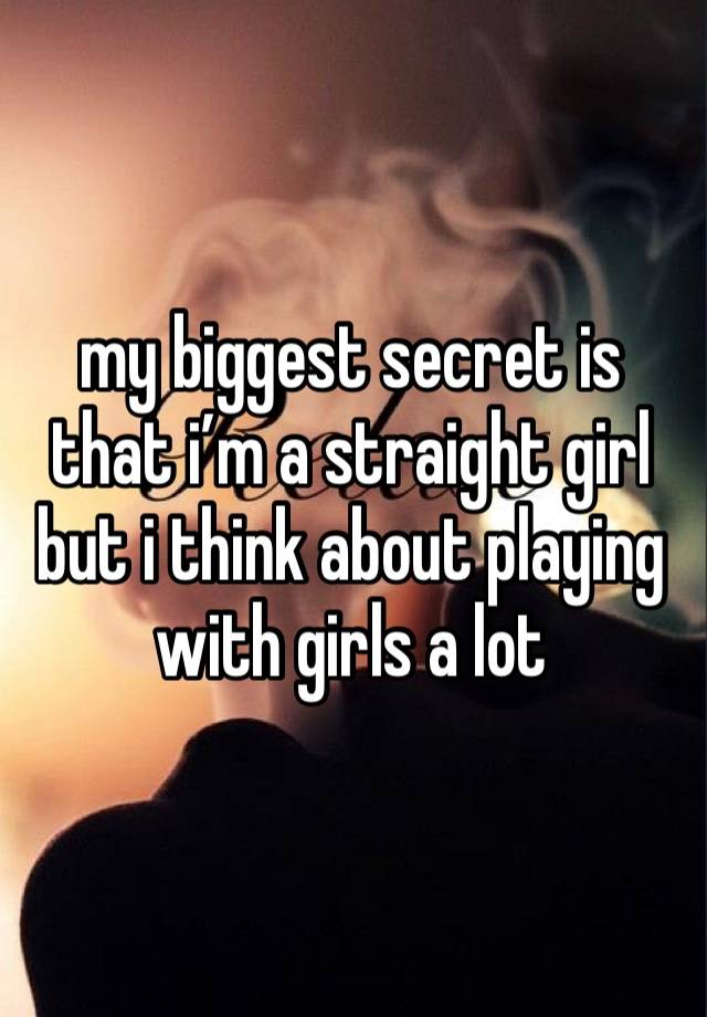 my biggest secret is that i’m a straight girl but i think about playing with girls a lot 