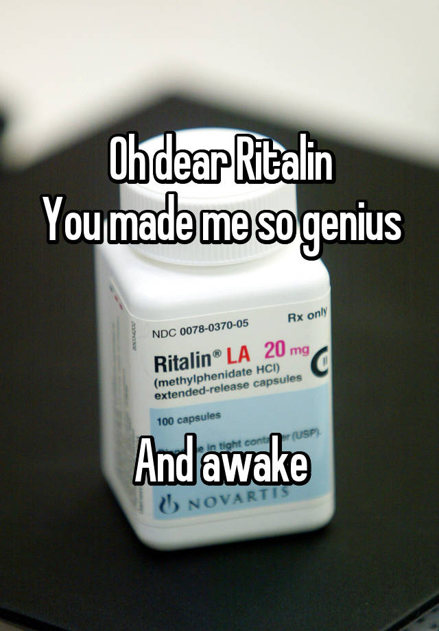 Oh dear Ritalin
You made me so genius



And awake