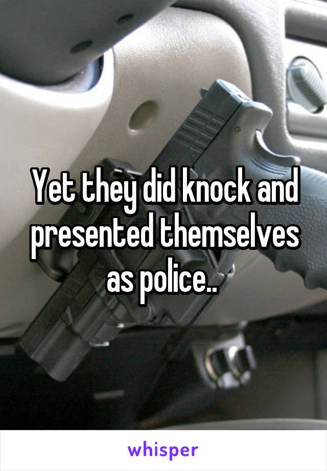 Yet they did knock and presented themselves as police.. 