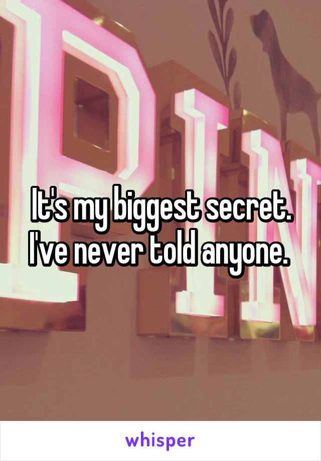 It's my biggest secret. I've never told anyone. 