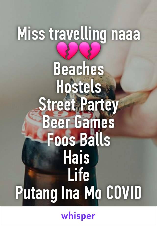 Miss travelling naaa 💔💔
Beaches
Hostels
Street Partey
Beer Games
Foos Balls
Hais 
Life
Putang Ina Mo COVID